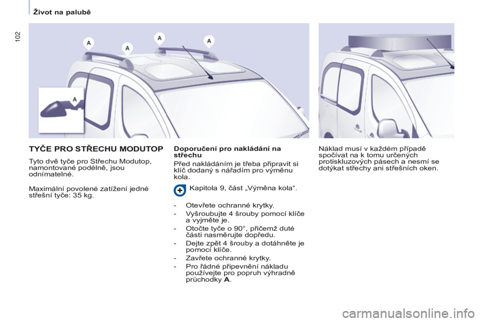 CITROEN BERLINGO MULTISPACE 2016  Návod na použití (in Czech) 102
Berlingo-2-vP_cs_Chap04_ergonomie_ed01-2016
TYČE PRO STŘECHU MODUTOP
Maximální povolené zatížení jedné 
střešní tyče: 35  kg. Náklad musí v každém případě 
spočívat na k tomu