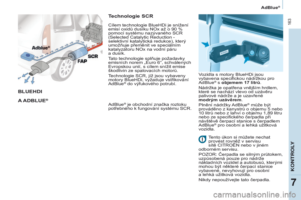 CITROEN BERLINGO MULTISPACE 2016 Návod na použití (in Czech) 163
Berlingo-2-vP_cs_Chap07_verification_ed01-2016
AdBlue®
BLUEHDI
A
A D B LUE
®
Technologie SCR
adBlue® je obchodní značka roztoku
potřebného k fungování systému SC r .
Cílem technolo CITROEN BERLINGO MULTISPACE 2016 Návod na použití (in Czech) 163
Berlingo-2-vP_cs_Chap07_verification_ed01-2016
AdBlue®
BLUEHDI
A
A D B LUE
®
Technologie SCR
adBlue® je obchodní značka roztoku
potřebného k fungování systému SC r .
Cílem technolo