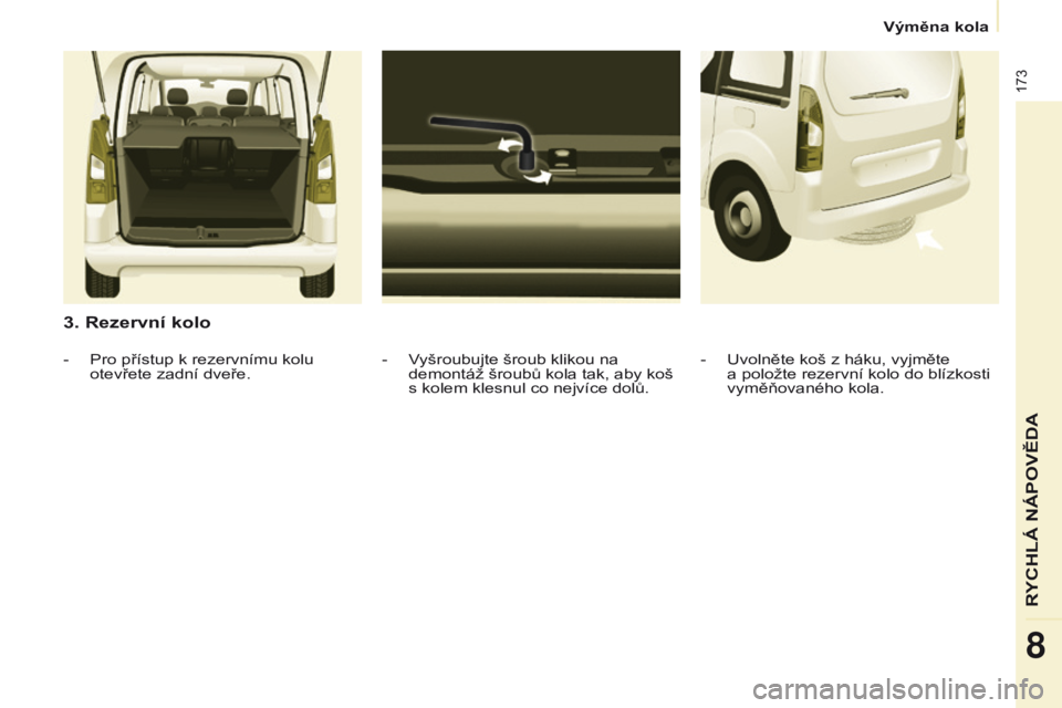 CITROEN BERLINGO MULTISPACE 2016 Návod na použití (in Czech) 173
Berlingo-2-vP_cs_Chap08_aide-rapide_ed01-2016
3. Rezervní kolo
- vyšroubujte šroub klikou na
demontáž šroubů kola tak, aby koš
s kolem klesnul co nejvíce dolů.
-
Pro přístup k reze CITROEN BERLINGO MULTISPACE 2016 Návod na použití (in Czech) 173
Berlingo-2-vP_cs_Chap08_aide-rapide_ed01-2016
3. Rezervní kolo
- vyšroubujte šroub klikou na
demontáž šroubů kola tak, aby koš
s kolem klesnul co nejvíce dolů.
-
Pro přístup k reze