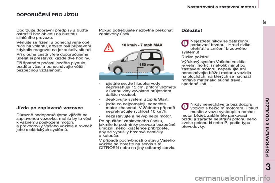 CITROEN BERLINGO MULTISPACE 2016 Návod na použití (in Czech) 57
Berlingo-2-vP_cs_Chap03_Pret-a-partir_ed01-2016
DOPORUČENÍ PRO JÍZDU
Dodržujte dopravní předpisy a buďte
ostražití bez ohledu na hustotu
silničního provozu.
v
ěnujte se řízení a po CITROEN BERLINGO MULTISPACE 2016 Návod na použití (in Czech) 57
Berlingo-2-vP_cs_Chap03_Pret-a-partir_ed01-2016
DOPORUČENÍ PRO JÍZDU
Dodržujte dopravní předpisy a buďte
ostražití bez ohledu na hustotu
silničního provozu.
v
ěnujte se řízení a po