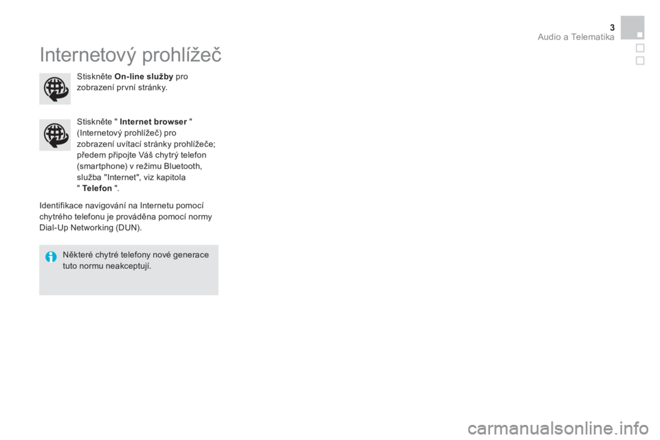 CITROEN BERLINGO MULTISPACE 2015  Návod na použití (in Czech)   Audio a Telematika 3
 
Internetový prohlížeč 
 
 
Identifikace navigování na Internetu pomocí 
chytrého telefonu je prováděna pomocí normy 
Dial-Up Networking (DUN).      
Stiskněte "  I