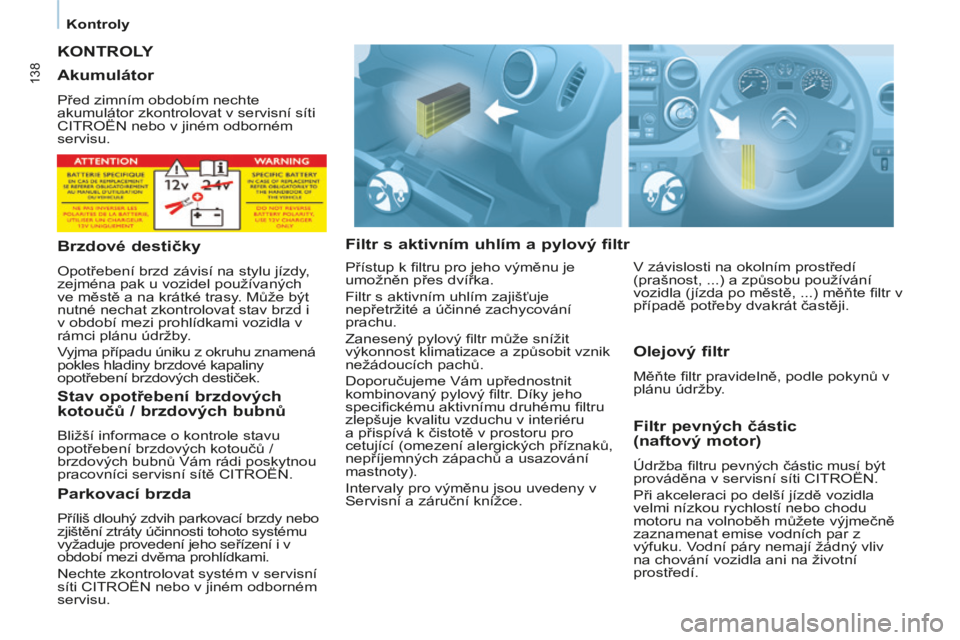 CITROEN BERLINGO MULTISPACE 2014  Návod na použití (in Czech)    Kontroly   
Berlingo-2-VP-papier_cs_Chap06_Veriﬁ cation_ed01-2014
138
 KONTROLY 
  Filtr s aktivním uhlím a pylový filtr   Filtr pevných částic 
(naftový motor) 
 Údržba ﬁ ltru pevnýc