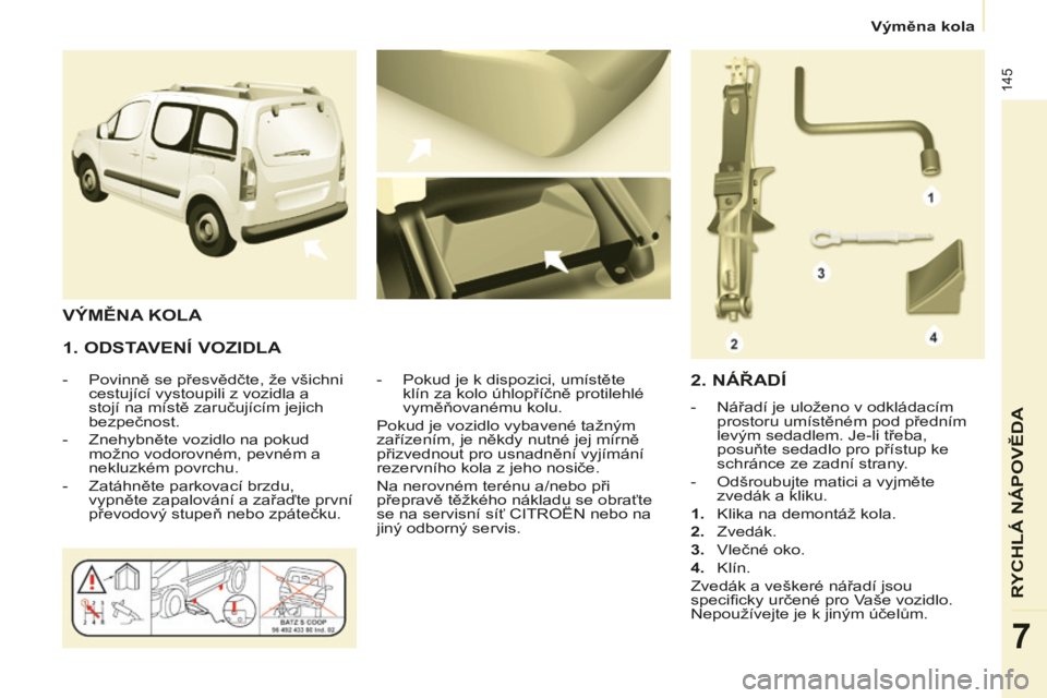 CITROEN BERLINGO MULTISPACE 2014 Návod na použití (in Czech) Výměna kola
Berlingo-2-VP-papier_cs_Chap07_Aide rapide_ed01-2014
145
RYCHLÁ NÁPOVĚDA
7
1. ODSTAVENÍ VOZIDLA
- Povinně se přesvědčte, že všichni cestující vystoupili z vozid CITROEN BERLINGO MULTISPACE 2014 Návod na použití (in Czech) Výměna kola
Berlingo-2-VP-papier_cs_Chap07_Aide rapide_ed01-2014
145
RYCHLÁ NÁPOVĚDA
7
1. ODSTAVENÍ VOZIDLA
- Povinně se přesvědčte, že všichni cestující vystoupili z vozid