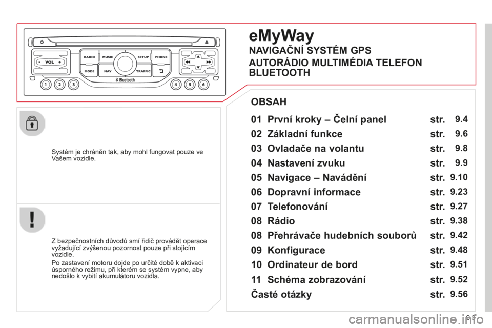 CITROEN BERLINGO MULTISPACE 2014  Návod na použití (in Czech) 9.3
Berlingo-2-VP-papier_cs_Chap09b_RT6-2-7_ed01-2014
  Systém je chráněn tak, aby mohl fungovat pouze ve Vašem vozidle.  
  01   První kroky – Čelní panel    
  Z bezpečnostních důvodů s