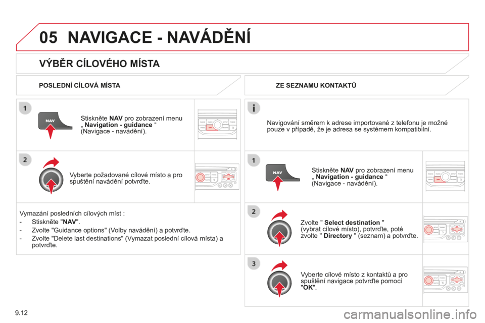 CITROEN BERLINGO MULTISPACE 2014  Návod na použití (in Czech) 9.12
05
Berlingo-2-VP-papier_cs_Chap09b_RT6-2-7_ed01-2014
  VÝBĚR CÍLOVÉHO MÍSTA 
 NAVIGACE - NAVÁDĚNÍ 
  POSLEDNÍ CÍLOVÁ MÍSTA  
  Stiskněte  N AV  pro zobrazení menu „  Navigation - 