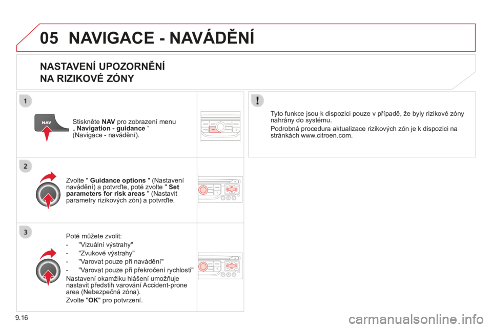 CITROEN BERLINGO MULTISPACE 2014  Návod na použití (in Czech) 9.16
05
Berlingo-2-VP-papier_cs_Chap09b_RT6-2-7_ed01-2014
 NAVIGACE - NAVÁDĚNÍ 
  NASTAVENÍ UPOZORNĚNÍ   
NA RIZIKOVÉ ZÓNY 
  Poté můžete zvolit: 
   -   "Vizuální výstrahy" 
  -
