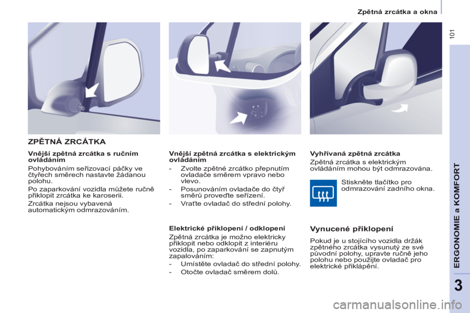 CITROEN BERLINGO MULTISPACE 2013  Návod na použití (in Czech)  101
ERGONOMI
E a 
KOMFOR
T
3
   
 
Zpětná zrcátka a okna  
 
   
 
Vnější zpětná zrcátka s elektrickým 
ovládáním 
   
 
-  Zvolte zpětné zrcátko přepnutím 
ovladače směrem vpravo