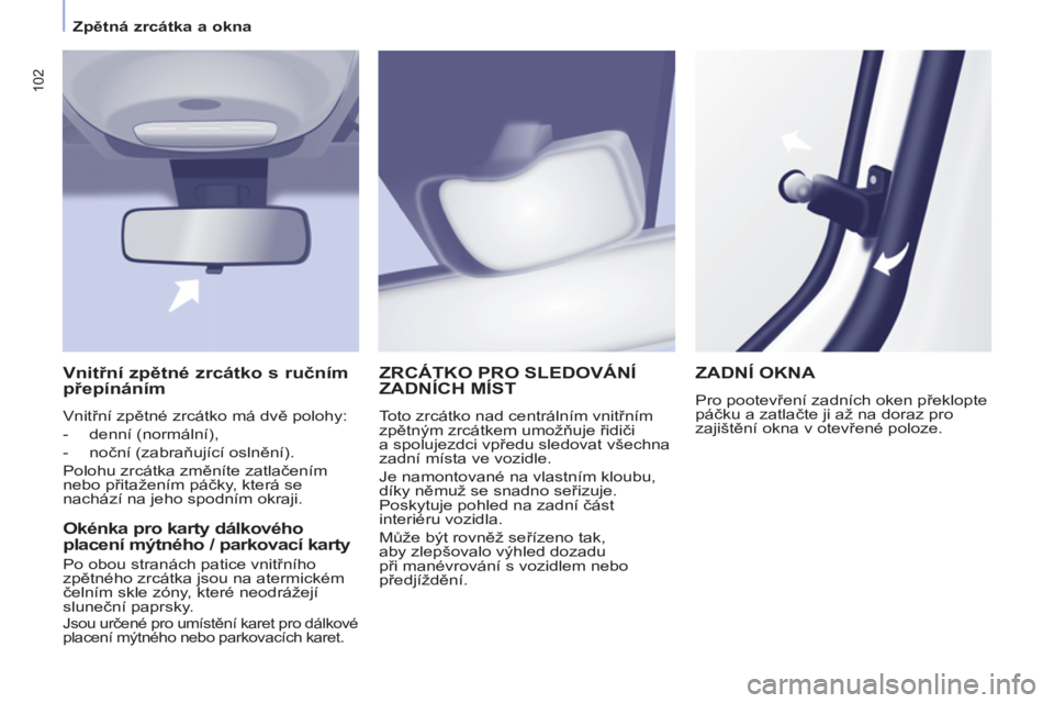 CITROEN BERLINGO MULTISPACE 2013  Návod na použití (in Czech) 102
   
 
Zpětná zrcátka a okna  
 
ZRCÁTKO PRO SLEDOVÁNÍ
ZADNÍCH MÍST 
  Toto zrcátko nad centrálním vnitřním 
zpětným zrcátkem umožňuje řidiči 
a spolujezdci vpředu sledovat vš