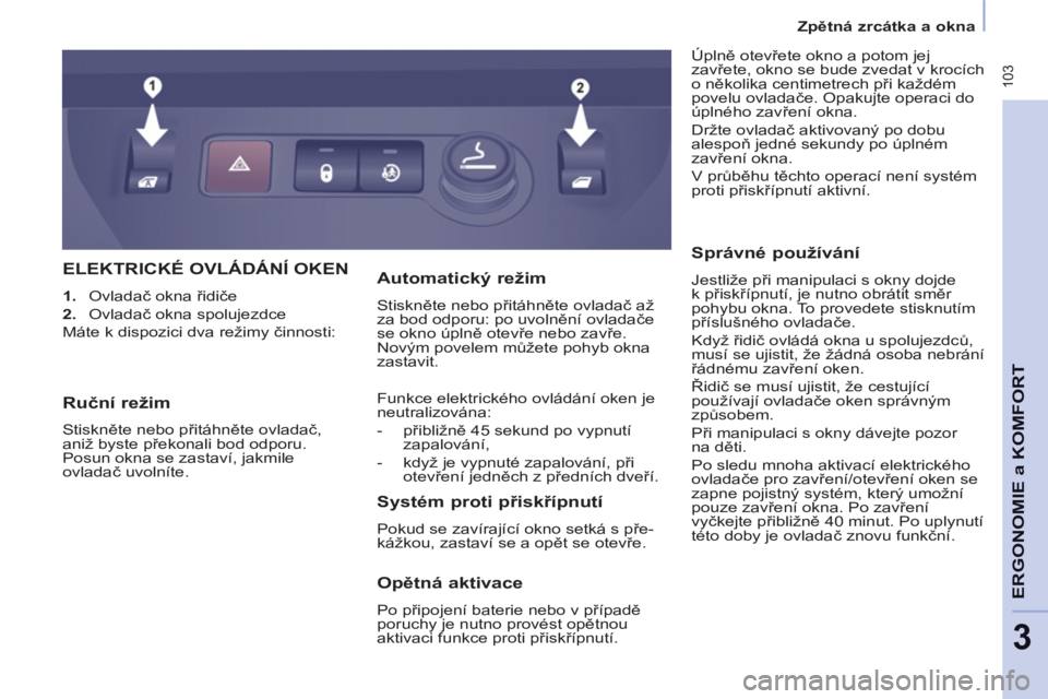 CITROEN BERLINGO MULTISPACE 2013  Návod na použití (in Czech)  103
ERGONOMI
E
a KOMFOR
T
3
   
 
Zpětná zrcátka a okna  
 
ELEKTRICKÉ OVLÁDÁNÍ OKEN
 
 
 
1. 
 Ovladač okna řidiče 
   
2. 
 Ovladač okna spolujezdce  
  Máte k dispozici dva režimy či