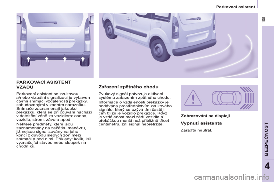 CITROEN BERLINGO MULTISPACE 2013 Návod na použití (in Czech) 105
Parkovací asistent
BEZPEČNOS
T
4
Parkovací asistent se zvukovou
a/nebo vizuální signalizaci je vybaven
čtyřmi snímači vzdálenosti překážky,
zabudovanými v zadním ná CITROEN BERLINGO MULTISPACE 2013 Návod na použití (in Czech) 105
Parkovací asistent
BEZPEČNOS
T
4
Parkovací asistent se zvukovou
a/nebo vizuální signalizaci je vybaven
čtyřmi snímači vzdálenosti překážky,
zabudovanými v zadním ná