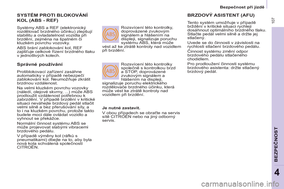 CITROEN BERLINGO MULTISPACE 2013  Návod na použití (in Czech) ABS
ABS
 107
   
 
Bezpečnost při jízdě   
 
BEZPEČNOS
T
4
 
SYSTÉM PROTI BLOKOVÁNÍ 
KOL (ABS - REF) 
 
Systémy ABS a REF (elektronický 
rozdělovač brzdného účinku) zlepšují 
stabilit