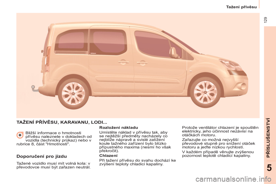 CITROEN BERLINGO MULTISPACE 2013 Návod na použití (in Czech) 129
Tažení přívěsu
PŘÍSLUŠENSTV
Í
5
Bližší informace o hmotnosti
přívěsu naleznete v dokladech od
vozidla (technický průkaz) nebo v
rubrice 8, část "Hmotnosti".
T CITROEN BERLINGO MULTISPACE 2013 Návod na použití (in Czech) 129
Tažení přívěsu
PŘÍSLUŠENSTV
Í
5
Bližší informace o hmotnosti
přívěsu naleznete v dokladech od
vozidla (technický průkaz) nebo v
rubrice 8, část "Hmotnosti".
T