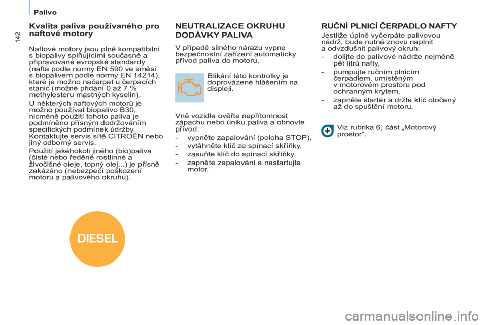 CITROEN BERLINGO MULTISPACE 2013  Návod na použití (in Czech) DIESEL
142
   
 
Palivo  
 
NEUTRALIZACE OKRUHU
DODÁVKY PALIVA 
 
V případě silného nárazu vypne 
bezpečnostní zařízení automaticky 
přívod paliva do motoru. 
  Blikání této kontrolky 