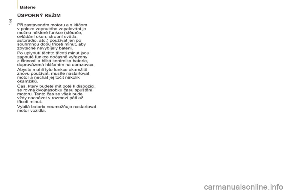CITROEN BERLINGO MULTISPACE 2013  Návod na použití (in Czech) 144
   
 
Baterie  
 
 
ÚSPORNÝ REŽIM 
 
Při zastaveném motoru a s klíčem 
v poloze zapnutého zapalování je 
možno některé funkce (stěrače, 
ovládání oken, stropní světla, 
autorá