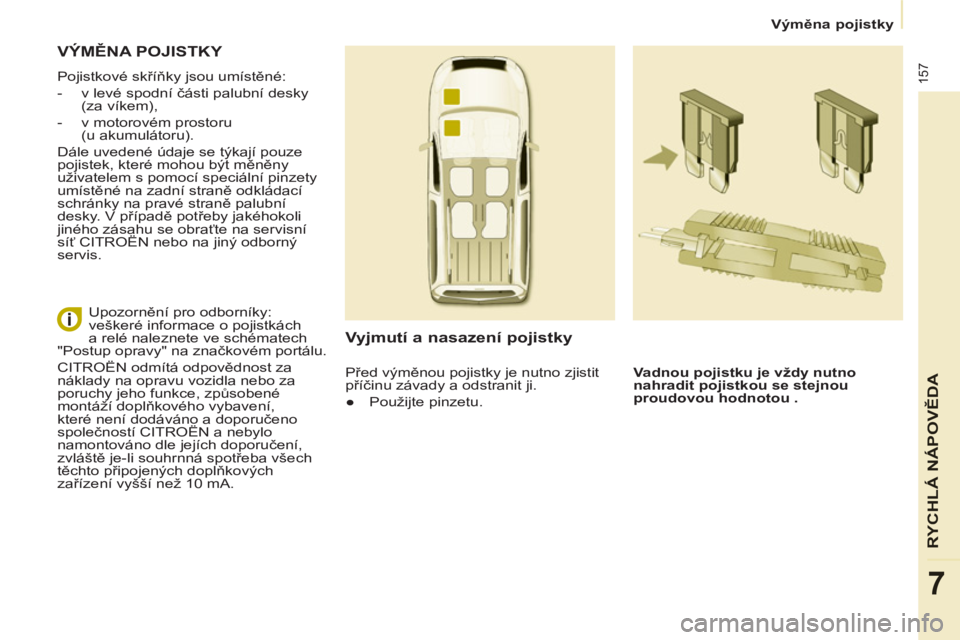CITROEN BERLINGO MULTISPACE 2013  Návod na použití (in Czech) 157
RYCHLÁ NÁPOVĚD
A
7
 
 
 
Výměna pojistky  
 
 VÝMĚNA POJISTKY 
 
Pojistkové skříňky jsou umístěné: 
   
 
-   v levé spodní části palubní desky 
(za víkem), 
   
-   v motorov�