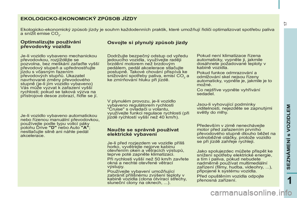CITROEN BERLINGO MULTISPACE 2013  Návod na použití (in Czech) 17
1
SEZNÁMENÍ s VOZIDLE
M
EKOLOGICKO-EKONOMICKÝ ZPŮSOB JÍZDY 
 
Ekologicko-ekonomický způsob jízdy je souhrn každodenních praktik, které umožňují řidiči optimalizovat spotřebu paliva