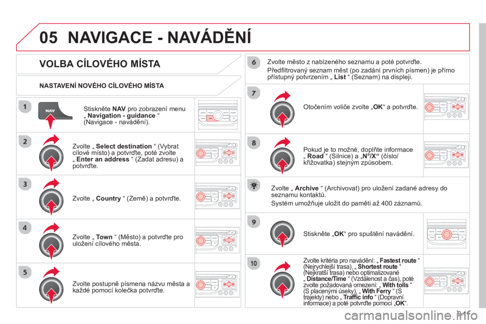 CITROEN BERLINGO MULTISPACE 2013  Návod na použití (in Czech) 9.11
05
Stiskněte NAVpro zobrazení menu „  Navigation - guidance 
 “(Navigace - navádění).      
NASTAVENÍ NOVÉHO CÍLOVÉHO MÍSTA  
NAVIGACE - NAVÁDĚNÍ
VOLBA CÍLOVÉHO MÍSTA 
 
 Zvol
