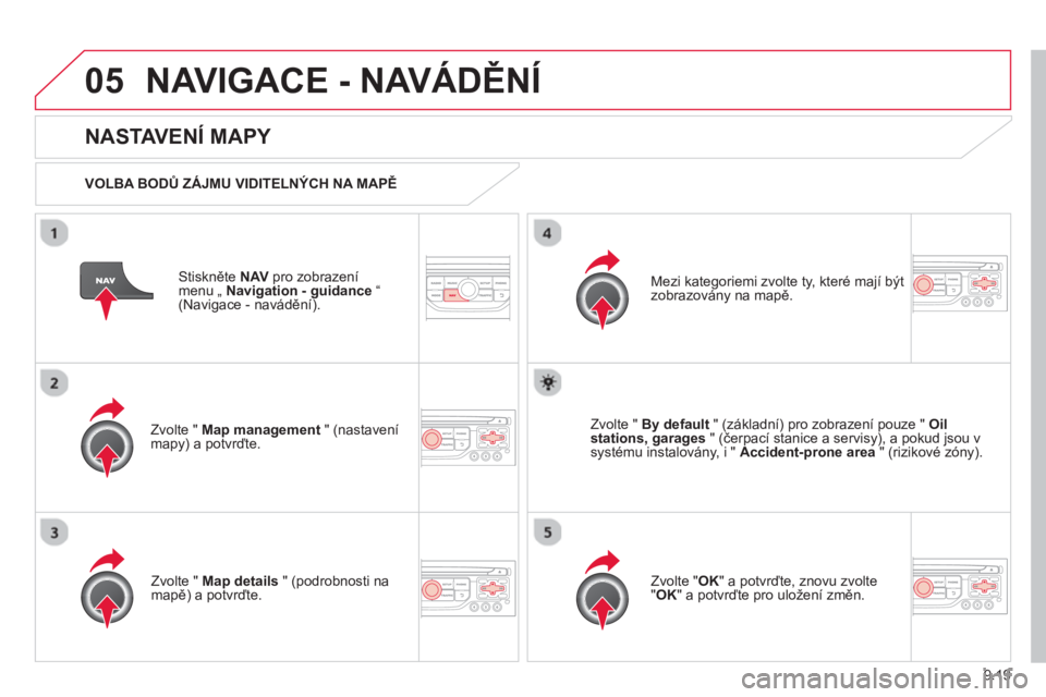 CITROEN BERLINGO MULTISPACE 2013  Návod na použití (in Czech) 9.19
05NAVIGACE - NAVÁDĚNÍ
Stiskněte  NAVpro zobrazení menu „ Navigation - guidance“(Navigace - navádění).  
 
 
NASTAVENÍ MAPY 
 
 VOLBA BODŮ ZÁJMU VIDITELNÝCH NA MAPĚ
Zv
olte "  Map