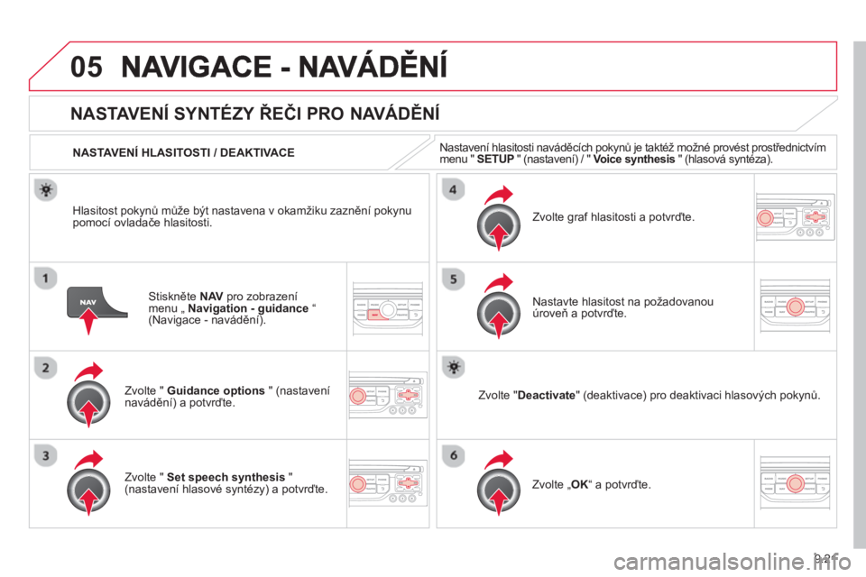 CITROEN BERLINGO MULTISPACE 2013  Návod na použití (in Czech) 9.21
05
Stiskněte  NAVpro zobrazení menu „ Navigation - guidance“ (Navigace - navádění).  
NASTAVENÍ SYNTÉZY ŘEČI PRO NAVÁDĚNÍ 
Zvolte "  Guidance options 
 " (nastavení
navádění) 