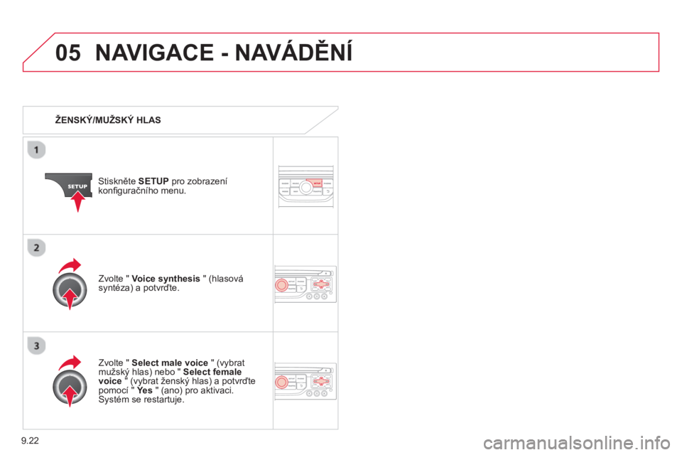 CITROEN BERLINGO MULTISPACE 2013  Návod na použití (in Czech) 9.22
05NAVIGACE - NAVÁDĚNÍ
 
 
 
ŽENSKÝ/MUŽSKÝ HLAS
Stiskněte  SETUP 
 pro zobrazení konﬁ guračního menu.
   
Zv
olte " Select male voice 
 " (vybratmužský hlas) nebo " Select female vo