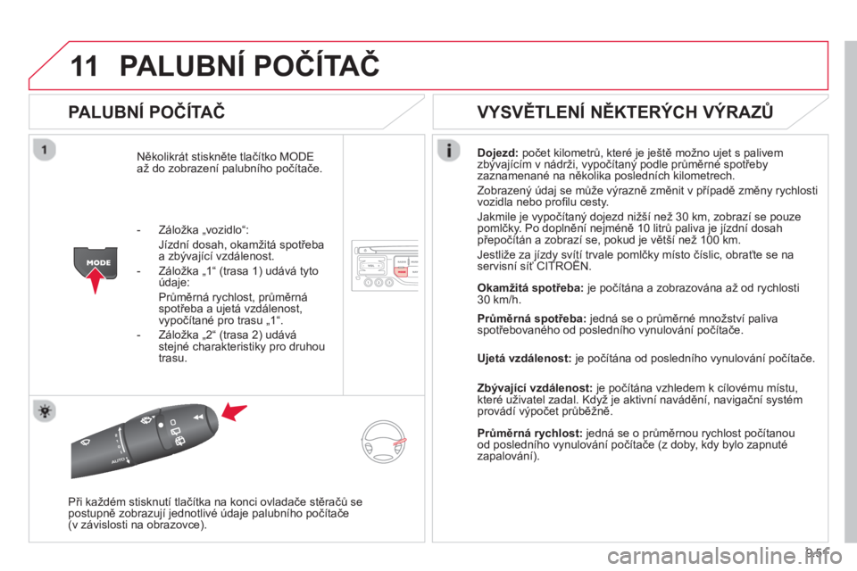 CITROEN BERLINGO MULTISPACE 2013  Návod na použití (in Czech) 9.51
11PALUBNÍ POČÍTAČ
 
 
PALUBNÍ POČÍTAČ
Několikrát stiskněte tlačítko MODE až do zobrazení palubního počítače. 
Dojezd: 
 počet kilometrů, které je ještě možno ujet s paliv