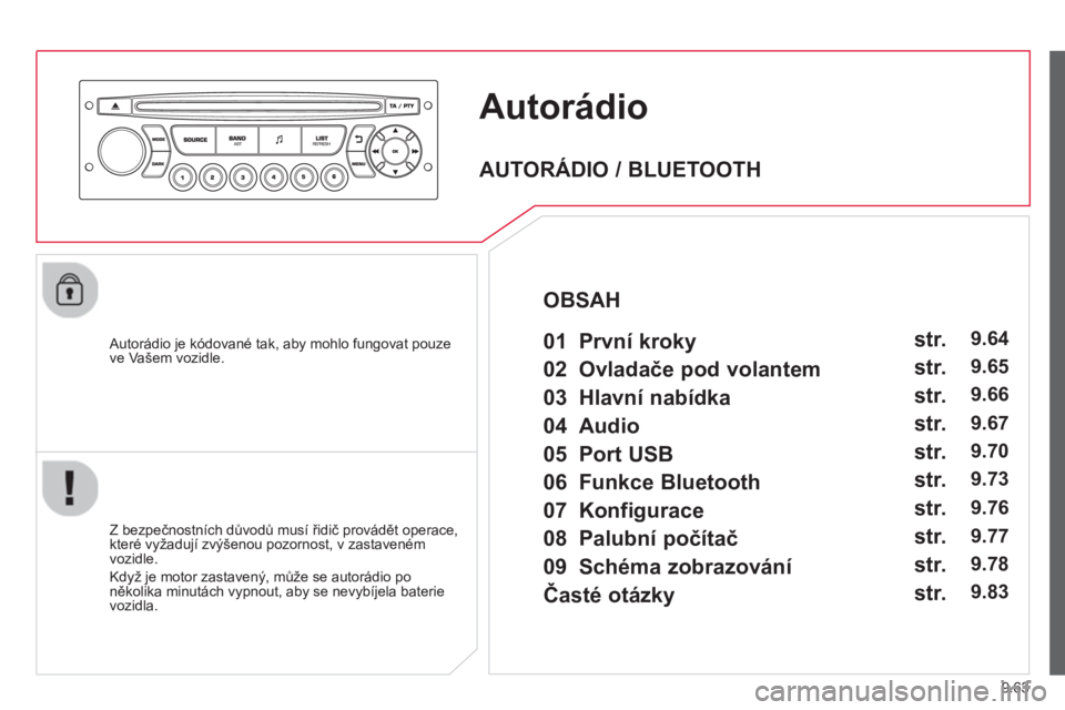 CITROEN BERLINGO MULTISPACE 2013  Návod na použití (in Czech) 9.63
Autorádio
   Autorádio je kódované tak, aby mohlo fungovat pouze 
ve Vašem vozidle.
   
Z bez
pečnostních důvodů musí řidič provádět operace,
které vyžadují zvýšenou pozornost,