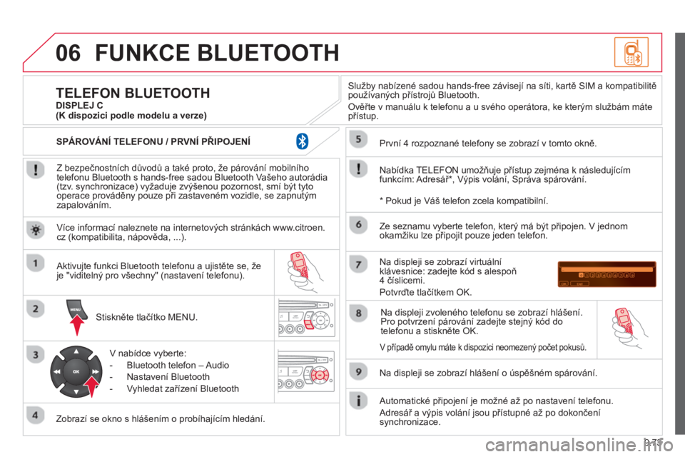 CITROEN BERLINGO MULTISPACE 2013  Návod na použití (in Czech) 9.73
06FUNKCE BLUETOOTH 
   
Z bezpečnostních důvodů a také proto, že párování mobilního
telefonu Bluetooth s hands-free sadou Bluetooth Vašeho autorádia (tzv. synchronizace) vyžaduje zv
