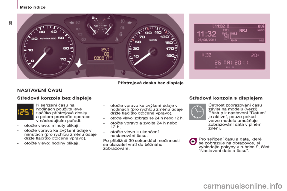 CITROEN BERLINGO MULTISPACE 2013  Návod na použití (in Czech) 30
   
 
Místo řidiče  
 
 
 
Středová konzola s displejem 
 
 
Přístrojová deska 
  bez displeje 
 
   
-  otočte vpravo ke zvýšení údaje v 
hodinách (pro rychlou změnu údaje 
držte 