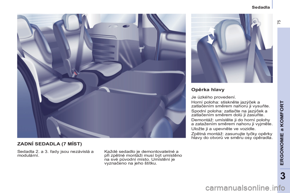 CITROEN BERLINGO MULTISPACE 2013 Návod na použití (in Czech) 75
ERGONOMI
E
a KOMFOR
T
3
Sedadla
Opěrka hlavy
Je úzkého provedení.
Horní poloha: stiskněte jazýček a
zatlačením směrem nahoru ji vysuňte.
Spodní poloha: zatlač CITROEN BERLINGO MULTISPACE 2013 Návod na použití (in Czech) 75
ERGONOMI
E
a KOMFOR
T
3
Sedadla
Opěrka hlavy
Je úzkého provedení.
Horní poloha: stiskněte jazýček a
zatlačením směrem nahoru ji vysuňte.
Spodní poloha: zatlač