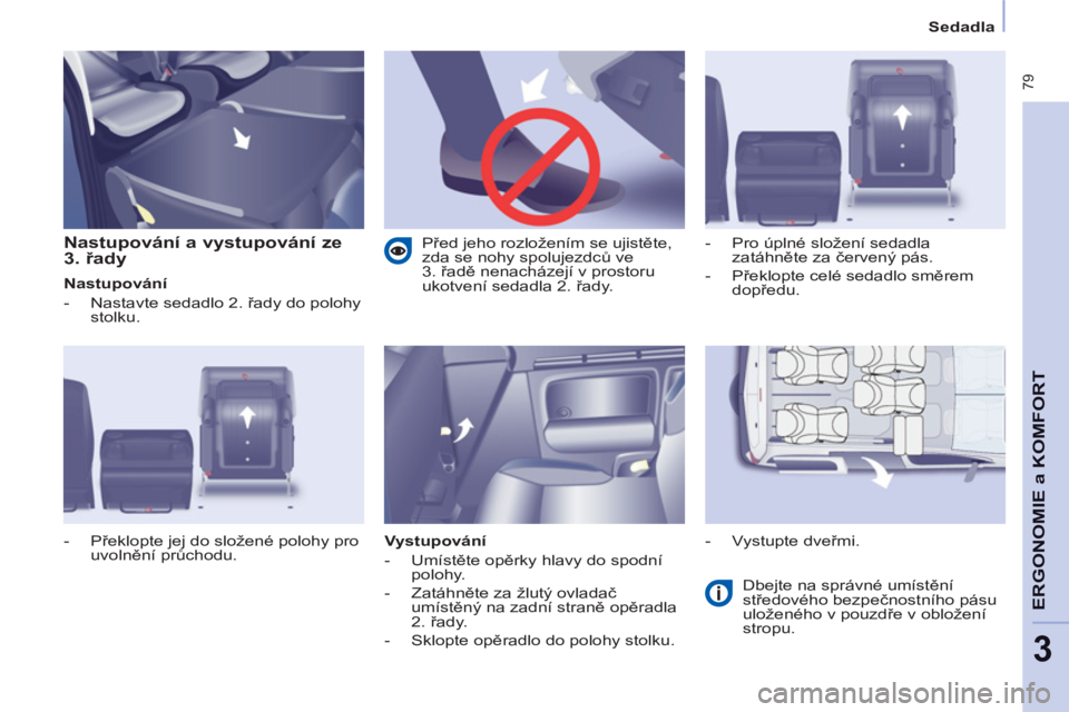 CITROEN BERLINGO MULTISPACE 2013  Návod na použití (in Czech)  79
ERGONOMI
E a 
KOMFOR
T
3
   
 
Sedadla  
 
 
 
Nastupování a vystupování ze 
3. řady 
 
 
Nastupování 
   
 
-   Nastavte sedadlo 2. řady do polohy 
stolku. 
   
Vystupování 
   
 
-  Um