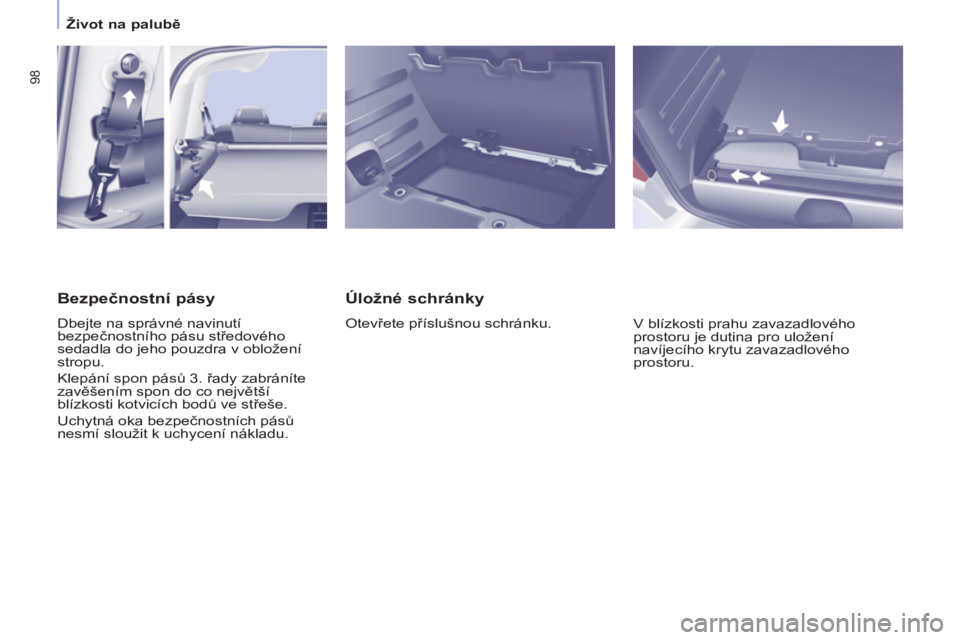 CITROEN BERLINGO MULTISPACE 2013  Návod na použití (in Czech) 98
   
 
Život na palubě 
 
 
 
 
Úložné schránky 
 
Otevřete příslušnou schránku. 
  V blízkosti prahu zavazadlového 
prostoru je dutina pro uložení 
navíjecího krytu zavazadlového 