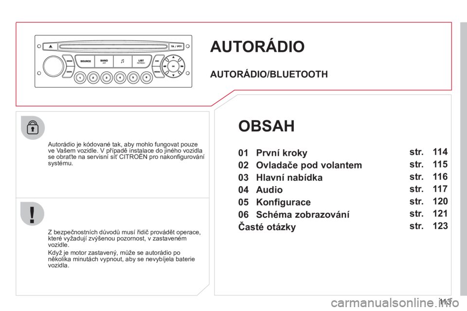 CITROEN BERLINGO FIRST 2011 Návod na použití (in Czech) 113
AUTORÁDIO
Autorádio je kódované tak, aby mohlo fungovat pouze ve Vašem vozidle. V případě instalace do jiného vozidla se obraťte na servisní síť CITROËN pro nakonfi gurovánípp CITROEN BERLINGO FIRST 2011 Návod na použití (in Czech) 113
AUTORÁDIO
Autorádio je kódované tak, aby mohlo fungovat pouze ve Vašem vozidle. V případě instalace do jiného vozidla se obraťte na servisní síť CITROËN pro nakonfi gurovánípp