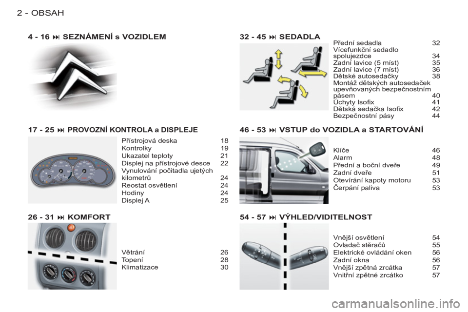 CITROEN BERLINGO FIRST 2011  Návod na použití (in Czech) OBSAH
2-
46 - 53 � VSTUP do VOZIDLA a STARTOVÁNÍ
Klíče 46
Alarm 48
Přední a boční dveře 49
Zadní dveře 51
Otevírání kapoty motoru  53
Čerpání paliva  53
54 - 57 � VÝHLED/VIDITELNOS