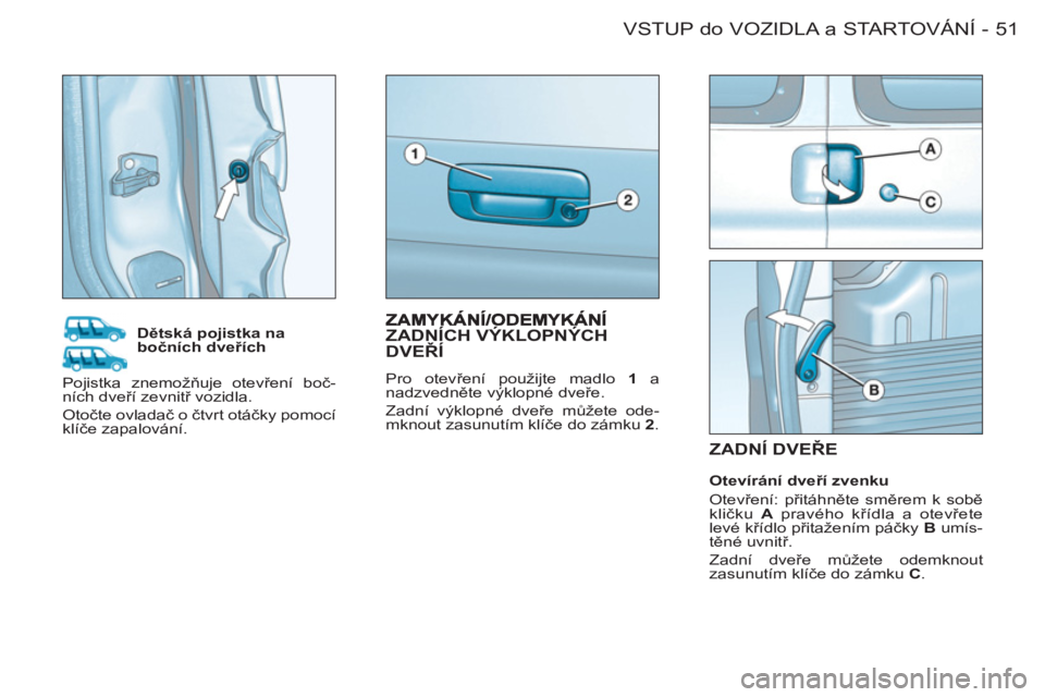 CITROEN BERLINGO FIRST 2011  Návod na použití (in Czech) 51 VSTUP do VOZIDLA a STARTOVÁNÍ-
ZADNÍ DVEŘE  
 
 
 
Dětská pojistka na 
bočních dveřích 
   
Otevírání dveří zvenku 
  Otevření: přitáhněte směrem k sobě 
kličku  A  pravého 