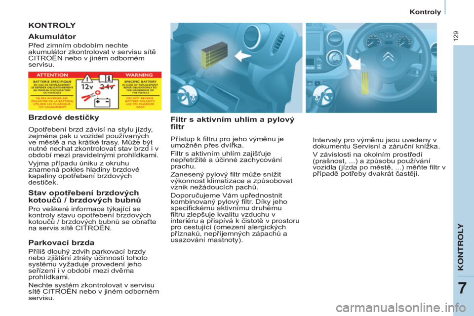 CITROEN BERLINGO ELECTRIC 2017 Návod na použití (in Czech) 129
Berlingo-2-vu_cs_Chap07_verification_ed01-2015Berlingo-2-vu_cs_Chap07_verification_ed01-2015
KONTROLY
Filtr
s aktivním uhlím a pylový
filtr
Přístup k filtru pro jeho výměnu je
umožněn CITROEN BERLINGO ELECTRIC 2017 Návod na použití (in Czech) 129
Berlingo-2-vu_cs_Chap07_verification_ed01-2015Berlingo-2-vu_cs_Chap07_verification_ed01-2015
KONTROLY
Filtr
s aktivním uhlím a pylový
filtr
Přístup k filtru pro jeho výměnu je
umožněn
