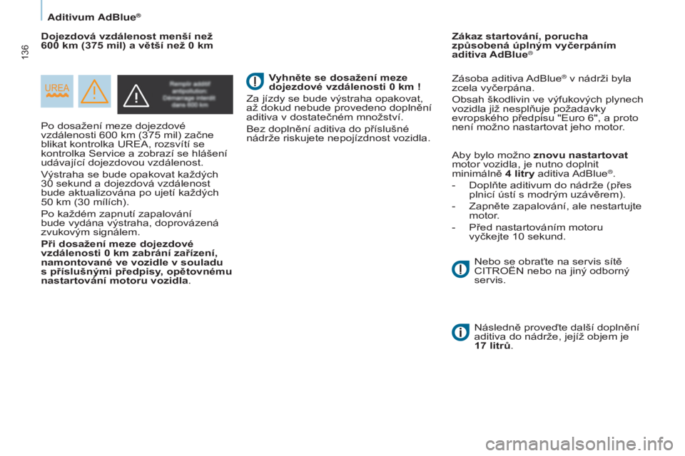 CITROEN BERLINGO ELECTRIC 2017  Návod na použití (in Czech) 136
Berlingo-2-vu_cs_Chap07_verification_ed01-2015Berlingo-2-vu_cs_Chap07_verification_ed01-2015
Po dosažení meze dojezdové 
vzdálenosti 600
  km (375   mil) začne 
blikat kontrolka 
urea , rozsv