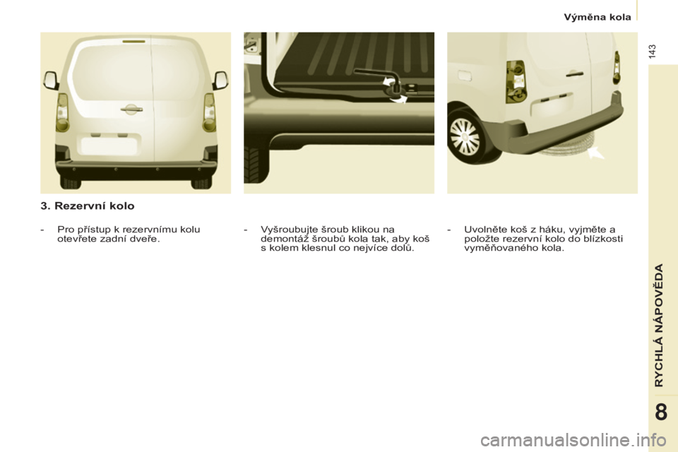 CITROEN BERLINGO ELECTRIC 2017  Návod na použití (in Czech) 143
Berlingo-2-vu_cs_Chap08_aide rapide_ed01-2015Berlingo-2-vu_cs_Chap08_aide rapide_ed01-2015
3. Rezervní kolo
-  uvolněte koš z háku, vyjměte a 
položte rezervní kolo do blízkosti 
vyměňov