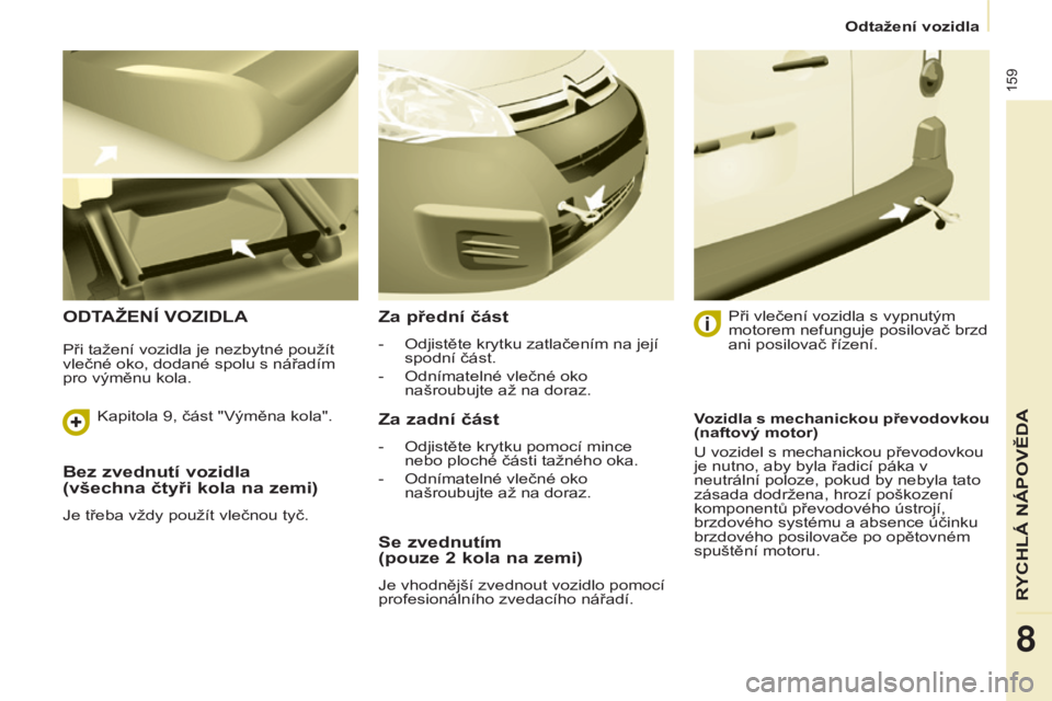 CITROEN BERLINGO ELECTRIC 2017  Návod na použití (in Czech) 159
Berlingo-2-vu_cs_Chap08_aide rapide_ed01-2015Berlingo-2-vu_cs_Chap08_aide rapide_ed01-2015
Bez zvednutí vozidla  
(všechna čtyři kola na zemi)
Je třeba vždy použít vlečnou tyč.
ODTAžEN