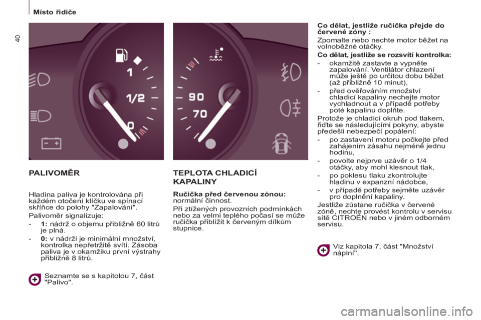 CITROEN BERLINGO ELECTRIC 2017  Návod na použití (in Czech) 40
BERLINGO-2-VU_CS_CHAP03_PRET-A-PARTIR_ED01-2015BERLINGO-2-VU_CS_CHAP03_PRET-A-PARTIR_ED01-2015
PALIVOMĚRTEPLOTA  CHLADICÍ   
KAP

ALINY
Ručička před červenou zónou: 
normální činnost.
Př