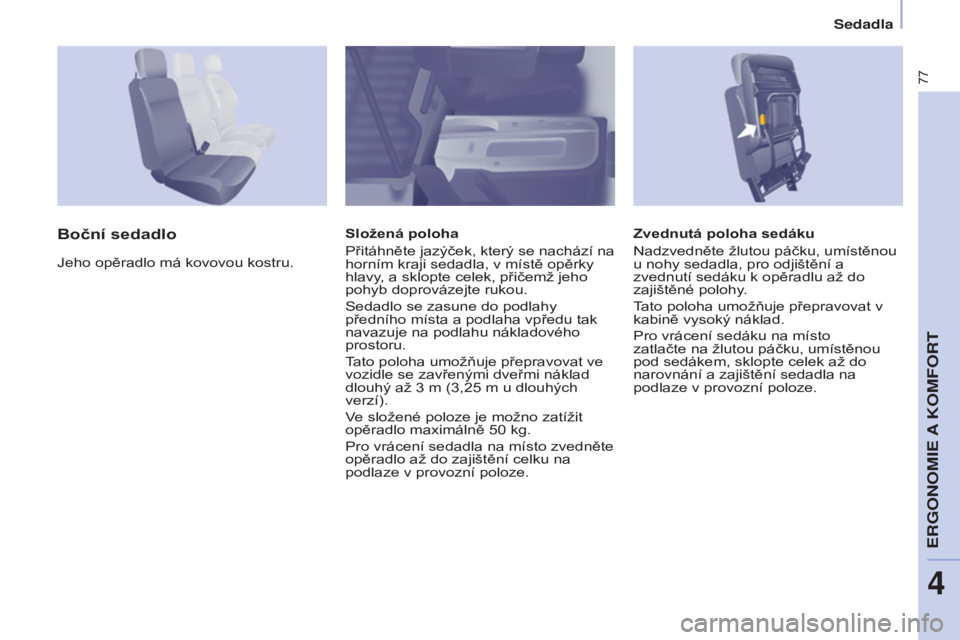 CITROEN BERLINGO ELECTRIC 2017  Návod na použití (in Czech) 77
Berlingo-2-VU_cs_Chap04_Ergonomie_ed01-2015Berlingo-2-VU_cs_Chap04_Ergonomie_ed01-2015
Zvednutá poloha sedáku
Nadzvedněte žlutou páčku, umístěnou 
u nohy sedadla, pro odjištění a 
zvednu