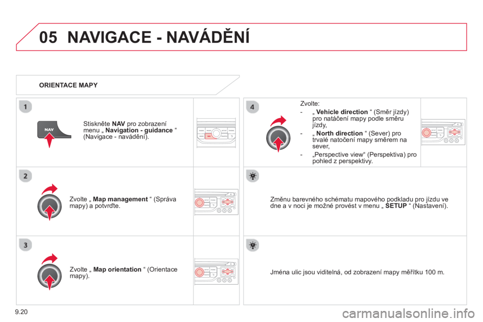 CITROEN BERLINGO ELECTRIC 2015  Návod na použití (in Czech) 9.20
05NAVIGACE - NAVÁDĚNÍ
Zvolte „ Map management 
 “ (Správa
mapy) a potvrďte.   
Zvolte: 
   
 
- 
 „  Vehicle direction 
 “ (Směr jízdy)pro natáčení mapy podle směru 
jízdy, 
 