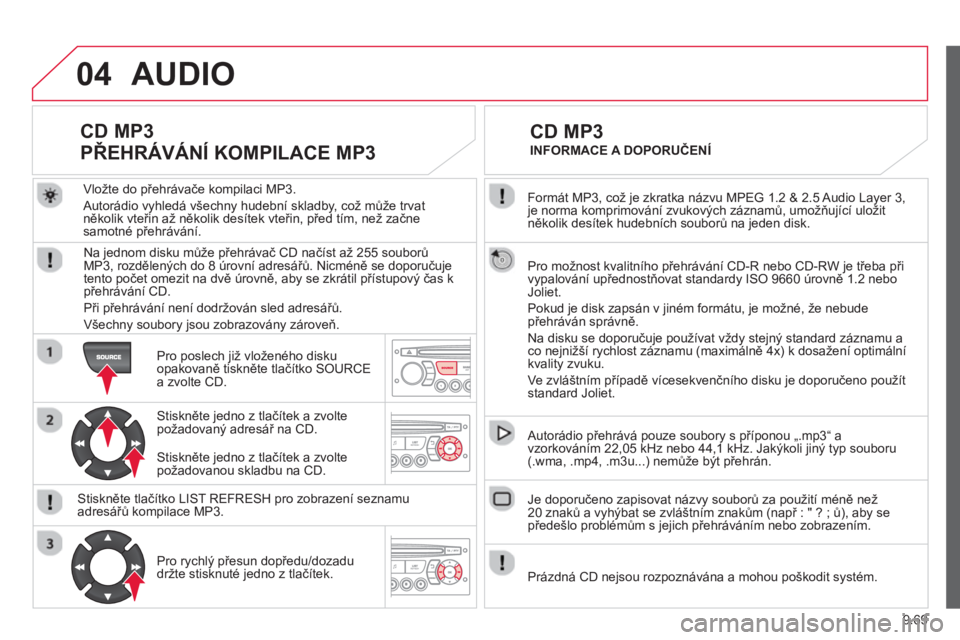 CITROEN BERLINGO ELECTRIC 2015 Návod na použití (in Czech) 9.69
04
Formát MP3, což je zkratka názvu MPEG 1.2 & 2.5 Audio Layer 3,je norma komprimování zvukových záznamů, umožňující uložit několik desítek hudebních souborů na jeden disk.
CITROEN BERLINGO ELECTRIC 2015 Návod na použití (in Czech) 9.69
04
Formát MP3, což je zkratka názvu MPEG 1.2 & 2.5 Audio Layer 3,je norma komprimování zvukových záznamů, umožňující uložit několik desítek hudebních souborů na jeden disk.