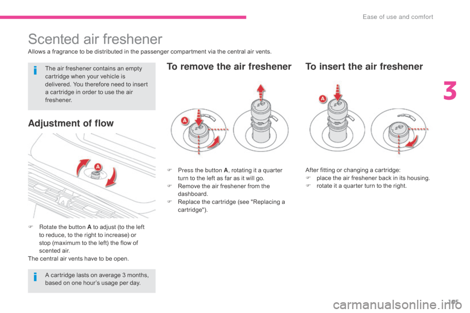 Citroen GRAND C4 PICASSO RHD 2017 2.G Owners Manual 105
Scented air freshener
Allows a fragrance to be distributed in the passenger compartment via the central air vents.
F 
R
 otate the button A to adjust (to the left 
to reduce, to the right to incre