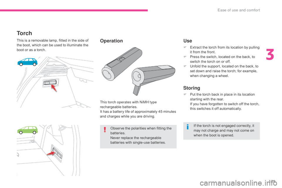 Citroen GRAND C4 PICASSO RHD 2017 2.G Owners Manual 119
To r c h
This is a removable lamp, fitted in the side of 
the boot, which can be used to illuminate the 
boot or as a torch.This torch operates with NiMH type 
rechargeable batteries.
It has a bat