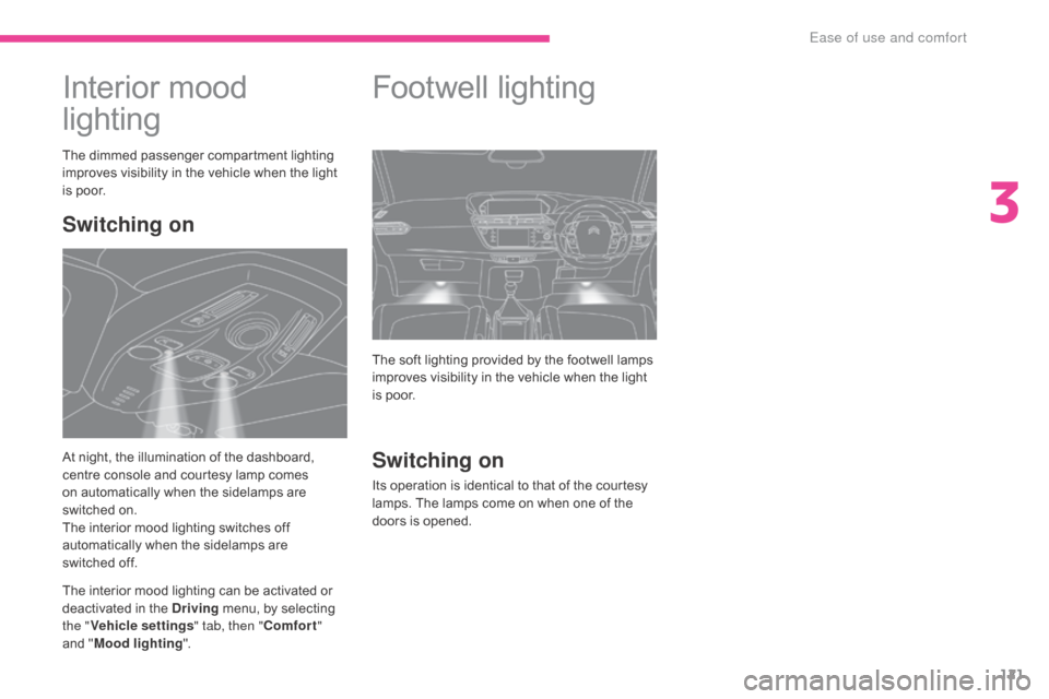 Citroen GRAND C4 PICASSO RHD 2017 2.G Owners Manual 121
Interior mood 
lighting
The dimmed passenger compartment lighting 
improves visibility in the vehicle when the light 
is poor.
The interior mood lighting can be activated or 
deactivated in the Dr