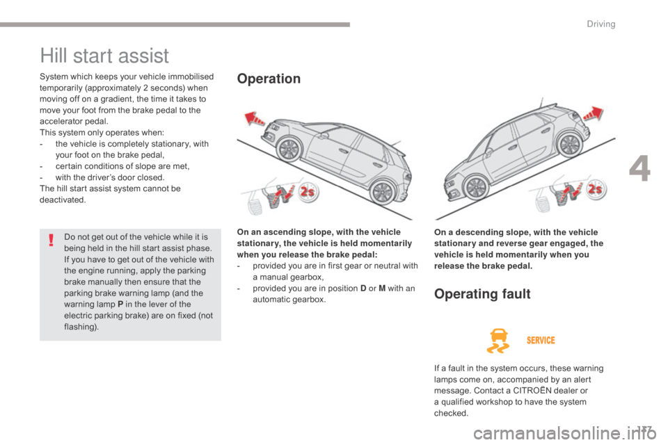 Citroen GRAND C4 PICASSO RHD 2017 2.G Owners Manual 137
Hill start assist
System which keeps your vehicle immobilised 
temporarily (approximately 2 seconds) when 
moving off on a gradient, the time it takes to 
move your foot from the brake pedal to th