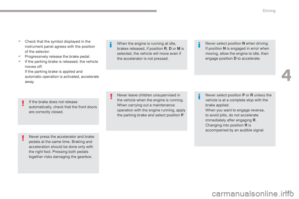Citroen GRAND C4 PICASSO RHD 2017 2.G Owners Manual 141
F Check that the symbol displayed in the instrument panel agrees with the position 
of the selector.
F
 
P
 rogressively release the brake pedal.
F
 
I
 f the parking brake is released, the vehicl