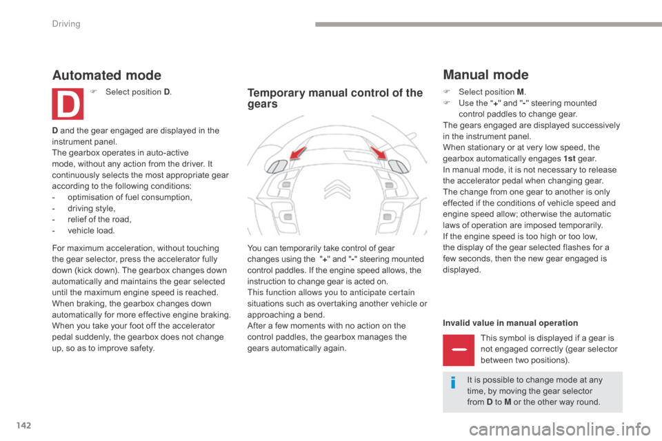 Citroen GRAND C4 PICASSO RHD 2017 2.G Owners Manual 142
Invalid value in manual operationThis symbol is displayed if a gear is 
not engaged correctly (gear selector 
between two positions).
You can temporarily take control of gear 
changes using the 
 