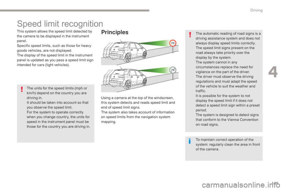 Citroen GRAND C4 PICASSO RHD 2017 2.G Owners Manual 149
Speed limit recognition
This system allows the speed limit detected by 
the camera to be displayed in the instrument 
panel.
Specific speed limits, such as those for heavy 
goods vehicles, are not