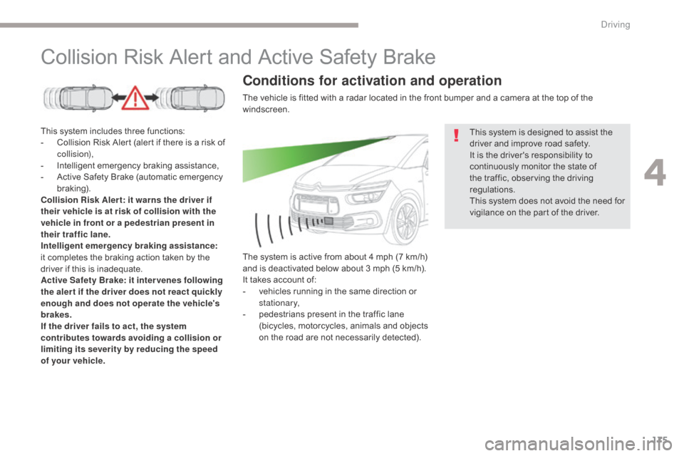 Citroen GRAND C4 PICASSO RHD 2017 2.G Owners Manual 175
Collision Risk Alert and Active Safety Brake
This system includes three functions:
- C ollision Risk Alert (alert if there is a risk of 
collision),
-
 
I
 ntelligent emergency braking assistance,